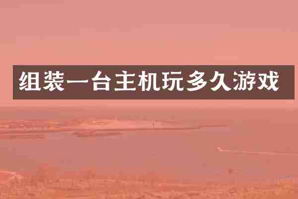 组装一台主机玩多久游戏