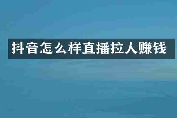 抖音怎么样直播拉人赚钱