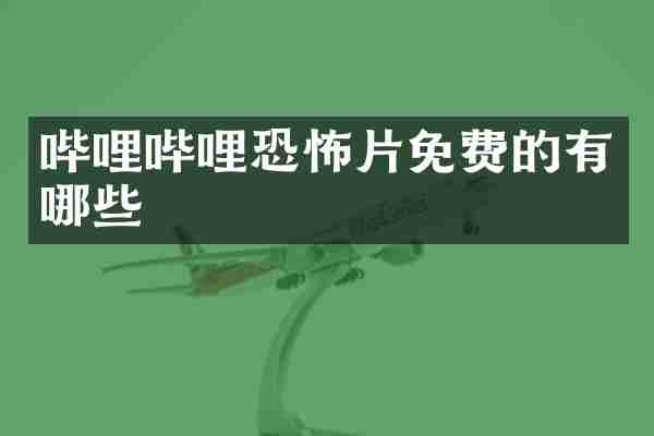 哔哩哔哩恐怖片免费的有哪些