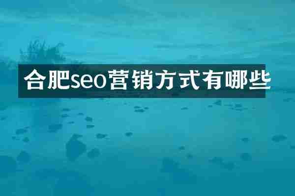 合肥seo营销方式有哪些