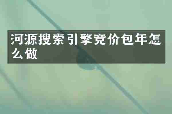 河源搜索引擎竞价包年怎么做