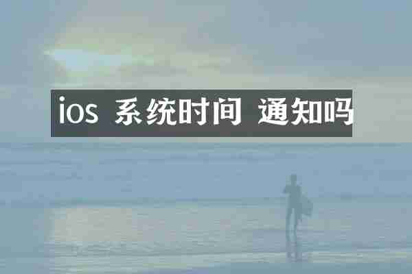 ios 系统时间 通知吗
