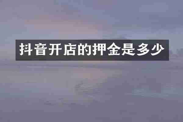 抖音开店的押金是多少