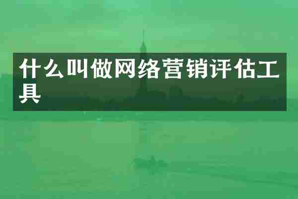 什么叫做网络营销评估工具