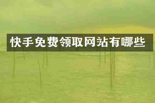 快手免费领取网站有哪些