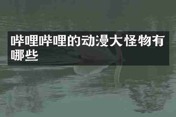 哔哩哔哩的动漫大怪物有哪些