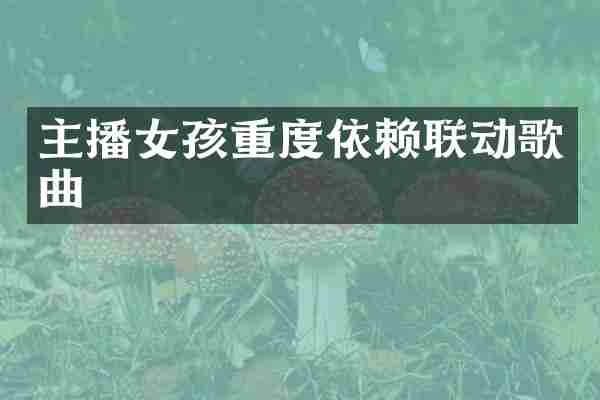 主播女孩重度依赖联动歌曲