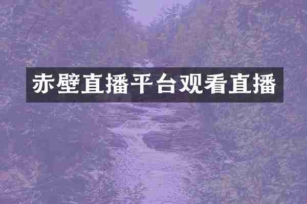 赤壁直播平台观看直播