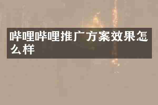哔哩哔哩推广方案效果怎么样