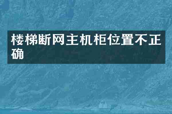 楼梯断网主机柜位置不正确