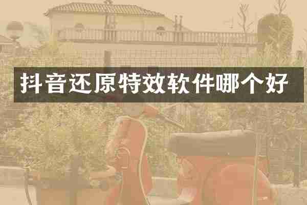 抖音还原特效软件哪个好