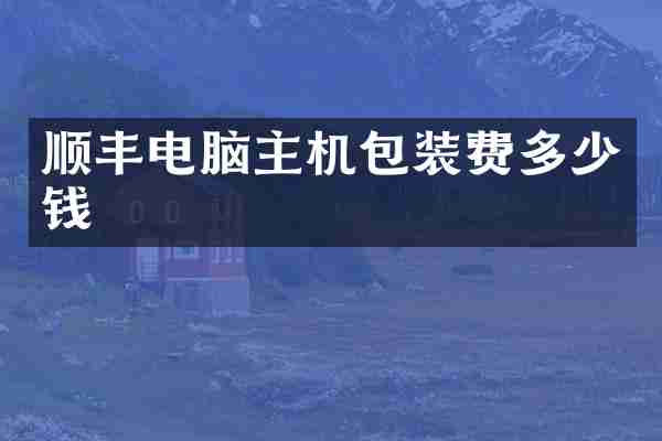 顺丰电脑主机包装费多少钱