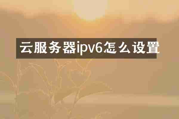 云服务器ipv6怎么设置