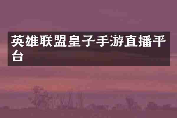英雄联盟皇子手游直播平台