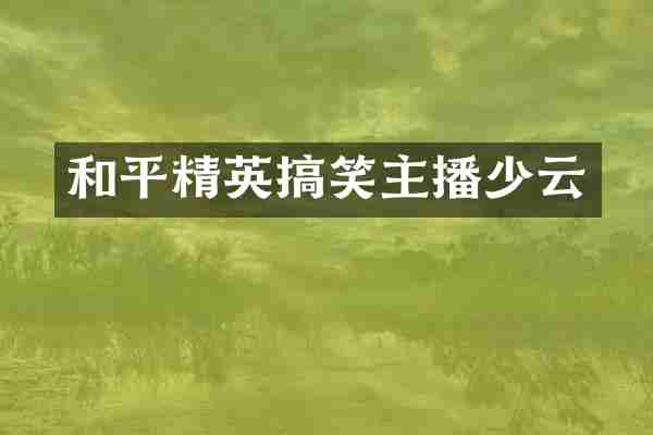 和平精英搞笑主播少云