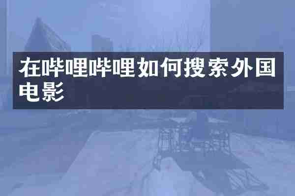 在哔哩哔哩如何搜索外国电影