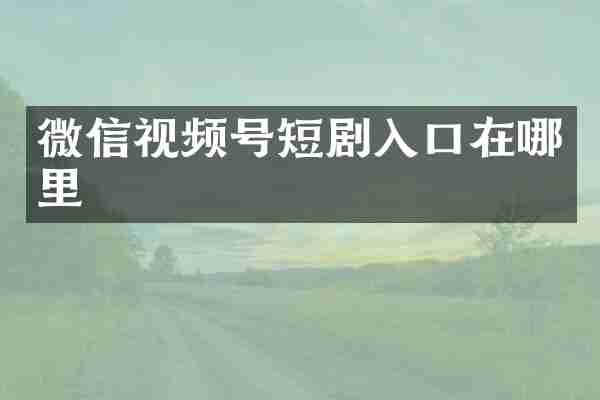 微信视频号短剧入口在哪里