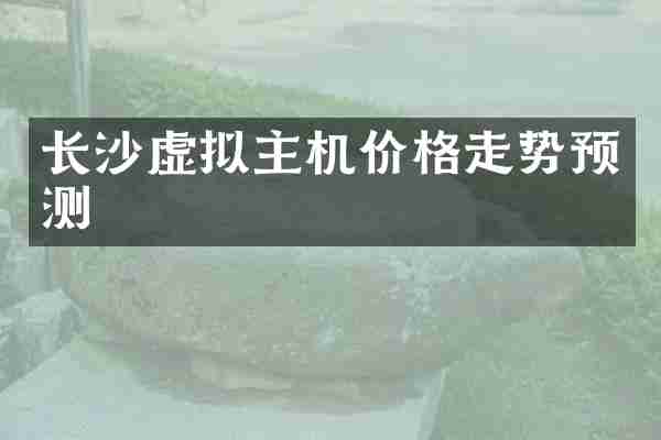 长沙虚拟主机价格走势预测