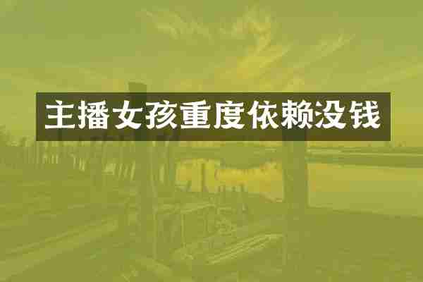 主播女孩重度依赖没钱