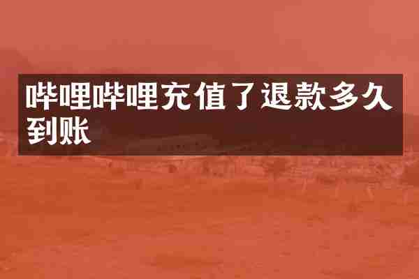 哔哩哔哩充值了退款多久到账