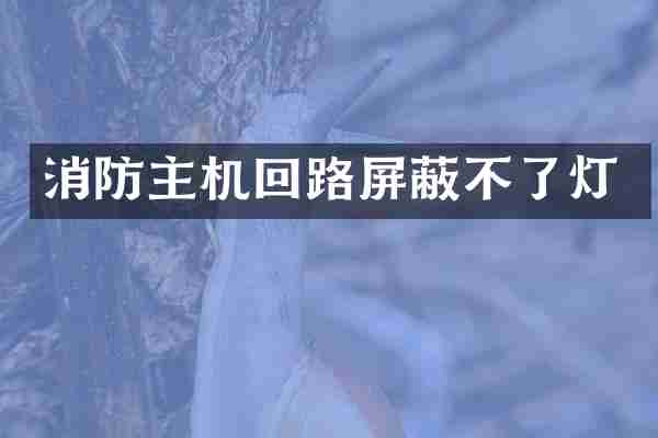 消防主机回路屏蔽不了灯