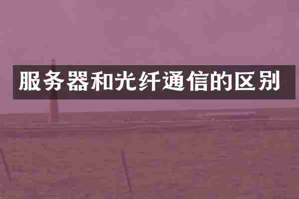 服务器和光纤通信的区别