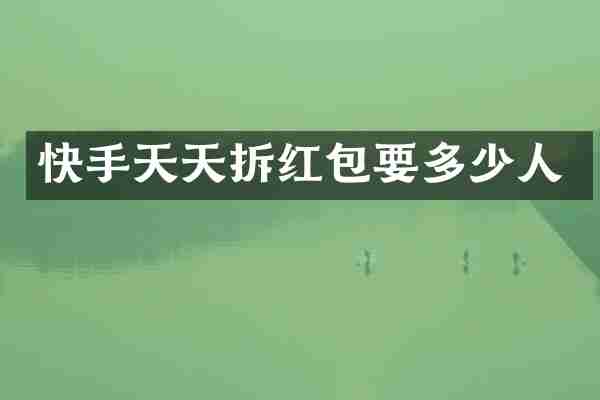 快手天天拆红包要多少人
