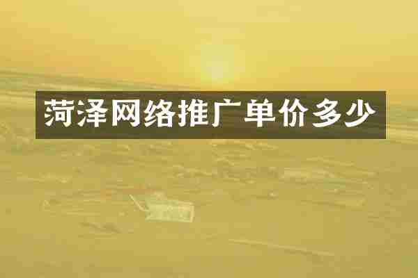 菏泽网络推广单价多少