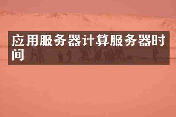 应用服务器计算服务器时间