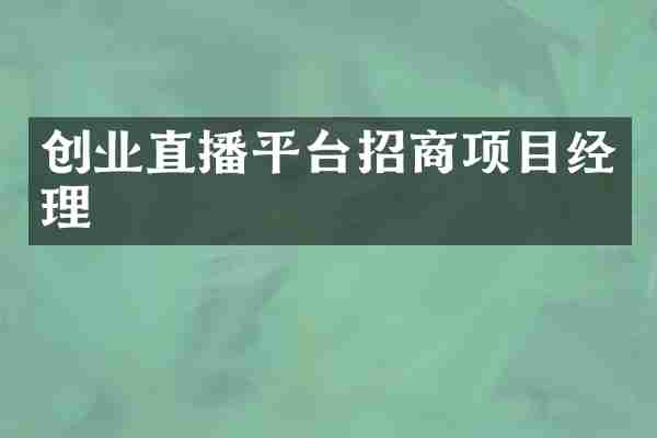 创业直播平台招商项目经理