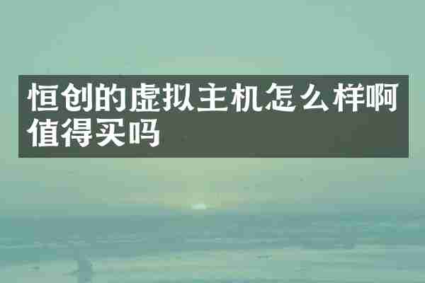 恒创的虚拟主机怎么样啊值得买吗