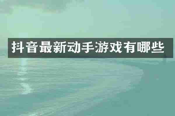 抖音最新动手游戏有哪些