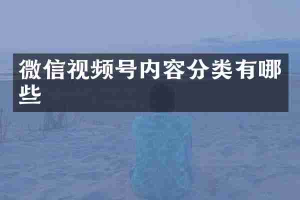 微信视频号内容分类有哪些
