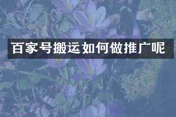 百家号搬运如何做推广呢