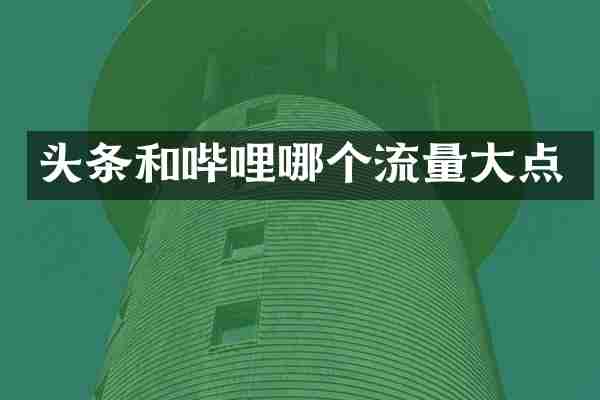 头条和哔哩哪个流量大点