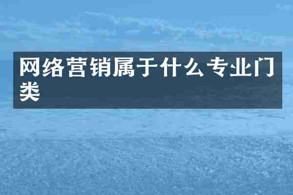 网络营销属于什么专业门类