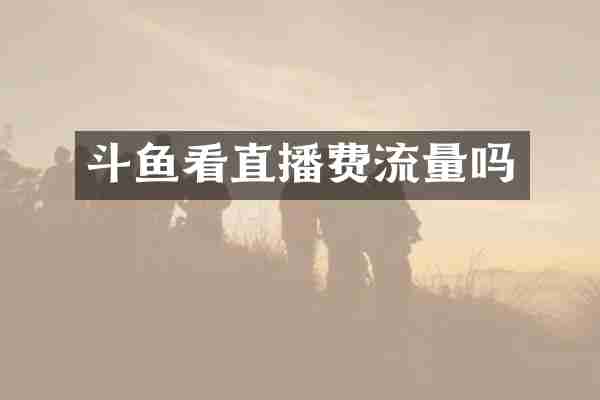 斗鱼看直播费流量吗