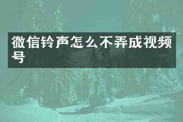 微信铃声怎么不弄成视频号