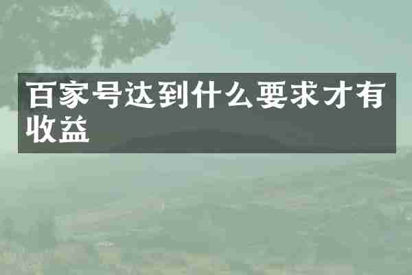 百家号达到什么要求才有收益