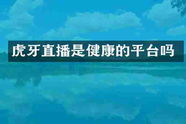 虎牙直播是健康的平台吗