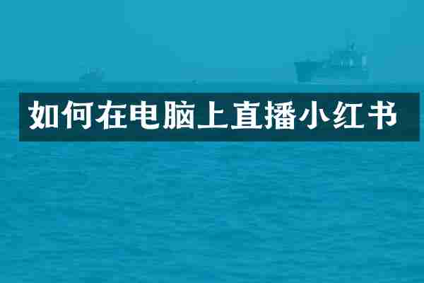 如何在电脑上直播小红书