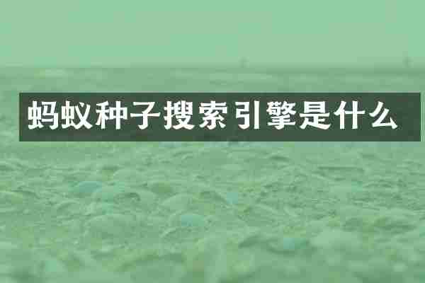 蚂蚁种子搜索引擎是什么