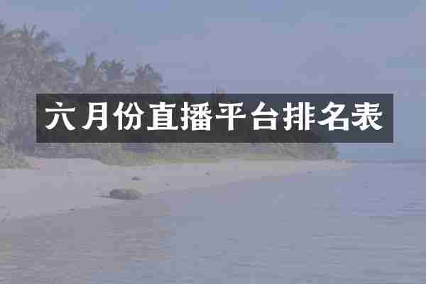 六月份直播平台排名表