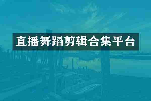 直播舞蹈剪辑平台