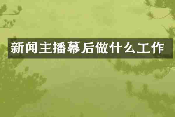 新闻主播幕后做什么工作