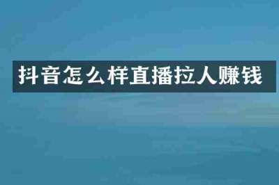 抖音怎么样直播拉人赚钱