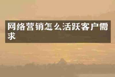 网络营销怎么活跃客户需求