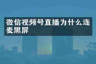 微信视频号直播为什么连麦黑屏