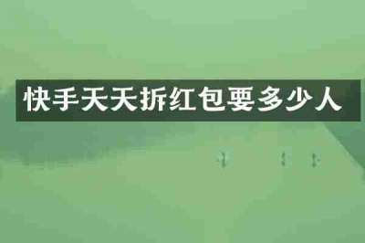 快手天天拆红包要多少人