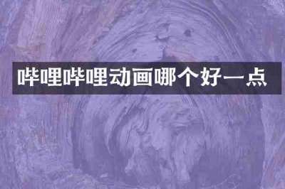 哔哩哔哩动画哪个好一点
